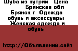 Шуба из нутрии › Цена ­ 10 000 - Брянская обл., Брянск г. Одежда, обувь и аксессуары » Женская одежда и обувь   